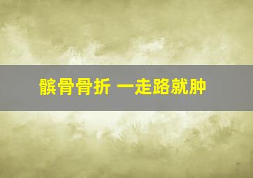 髌骨骨折 一走路就肿